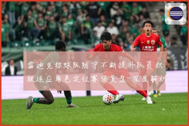 雷迪克称球队防守不断提升队员积极适应角色定位赛场复盘-深度解析