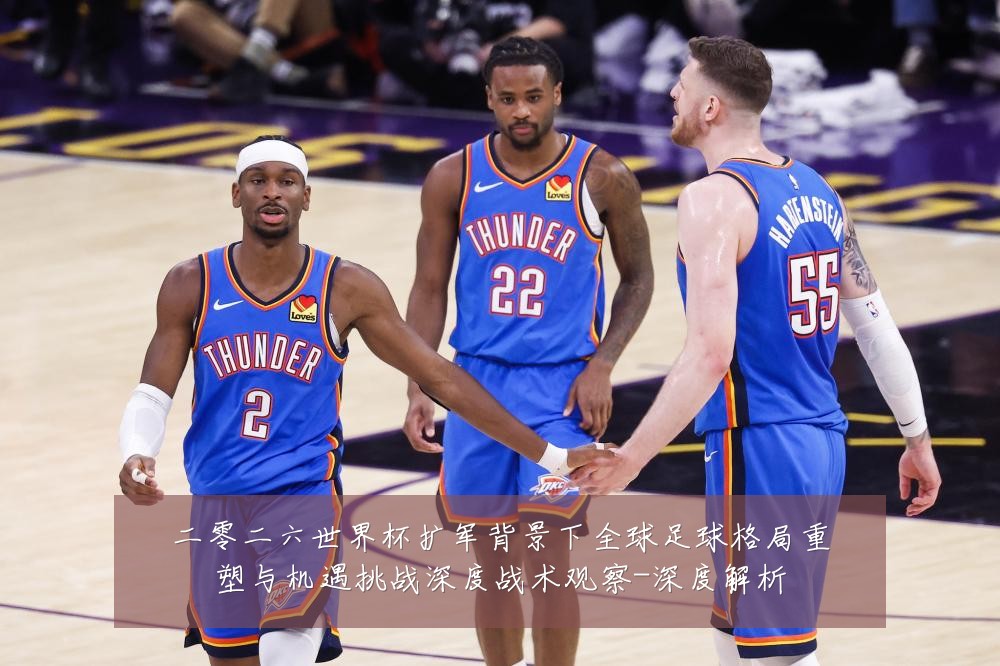 二零二六世界杯扩军背景下全球足球格局重塑与机遇挑战深度战术观察-深度解析