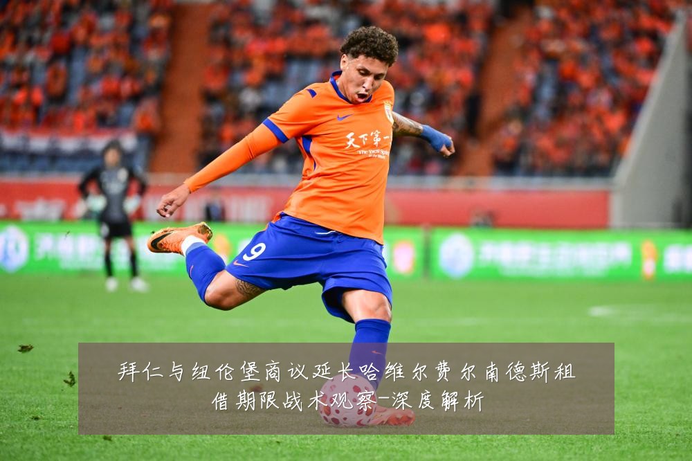 拜仁与纽伦堡商议延长哈维尔费尔南德斯租借期限战术观察-深度解析